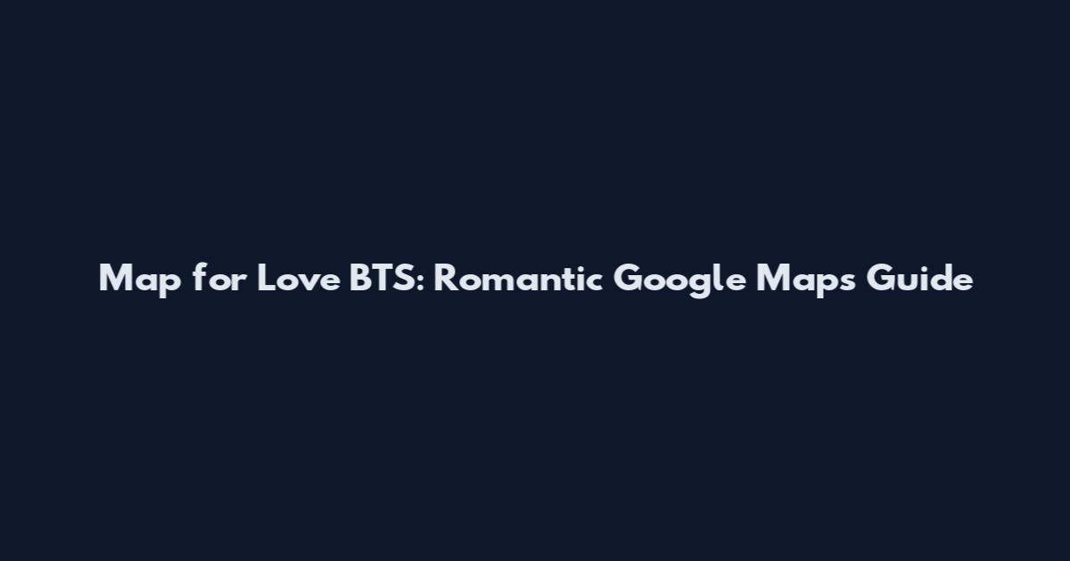 Map for Love BTS: Romantic Google Maps Guide