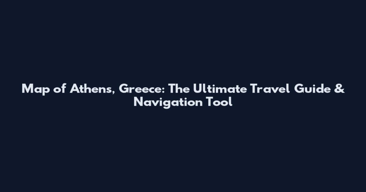Map of Athens, Greece: The Ultimate Travel Guide & Navigation Tool