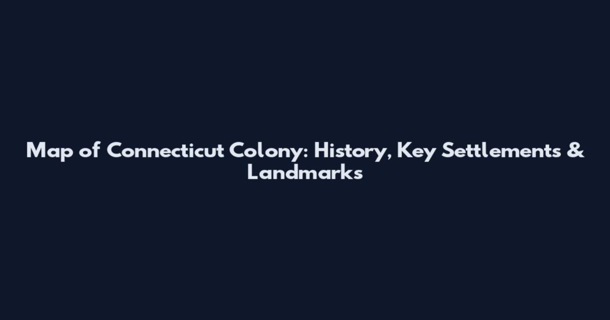 Map of Connecticut Colony: History, Key Settlements & Landmarks