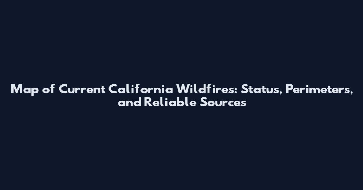 Map of Current California Wildfires: Status, Perimeters, and Reliable Sources