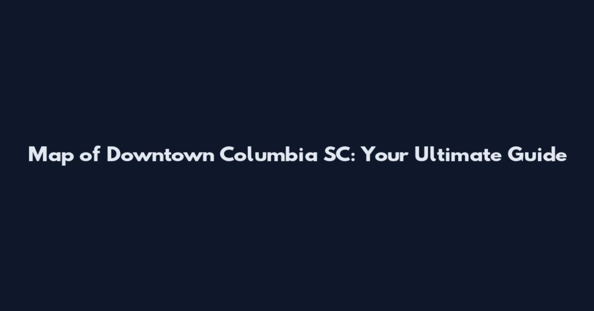 Map of Downtown Columbia SC: Your Ultimate Guide
