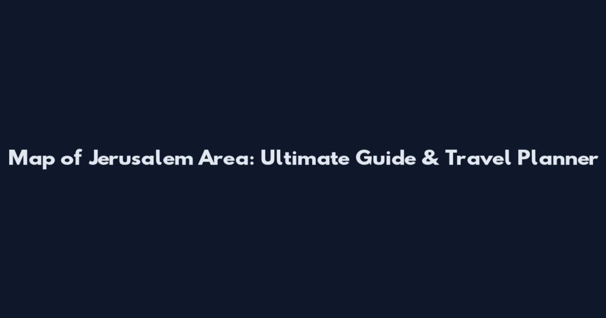 Map of Jerusalem Area: Ultimate Guide & Travel Planner