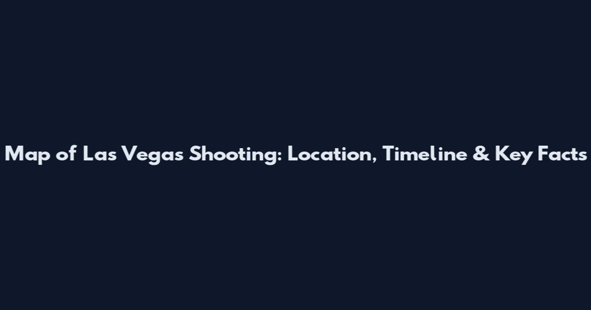 Map of Las Vegas Shooting: Location, Timeline & Key Facts