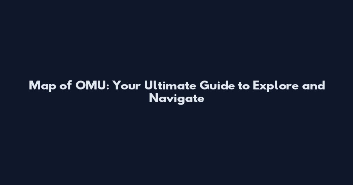 Map of OMU: Your Ultimate Guide to Explore and Navigate