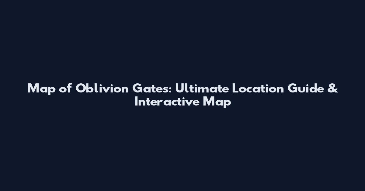 Map of Oblivion Gates: Ultimate Location Guide & Interactive Map