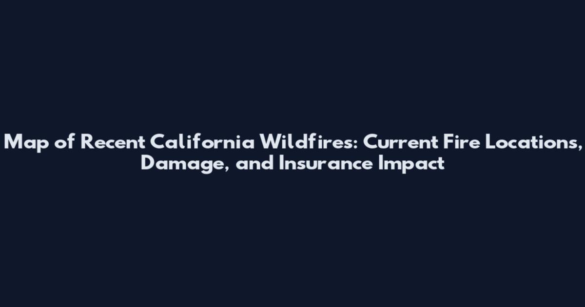 Map of Recent California Wildfires: Current Fire Locations, Damage, and Insurance Impact
