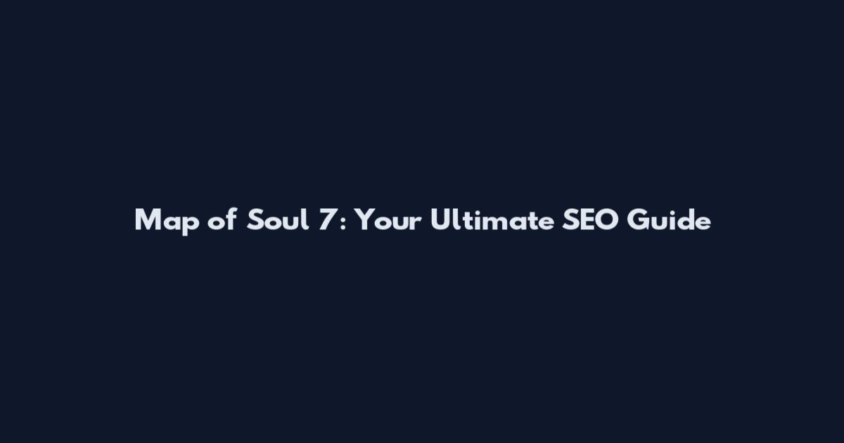 Map of Soul 7: Your Ultimate SEO Guide