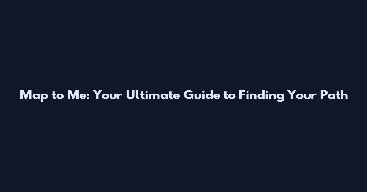 Map to Me: Your Ultimate Guide to Finding Your Path