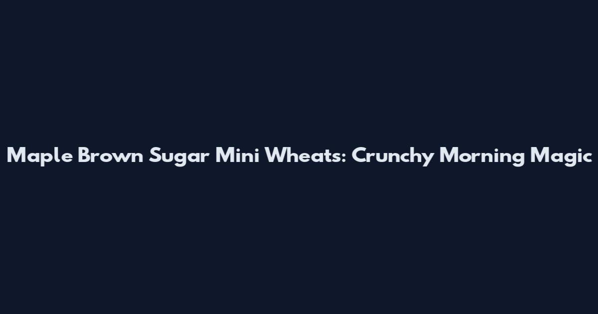 Maple Brown Sugar Mini Wheats: Crunchy Morning Magic