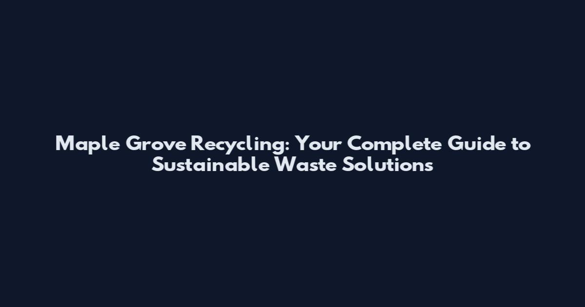Maple Grove Recycling: Your Complete Guide to Sustainable Waste Solutions