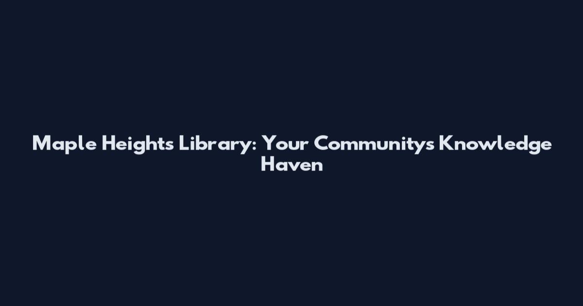 Maple Heights Library: Your Community's Knowledge Haven