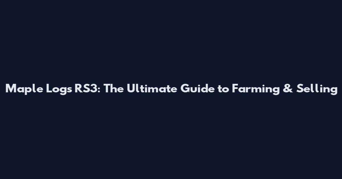 Maple Logs RS3: The Ultimate Guide to Farming & Selling