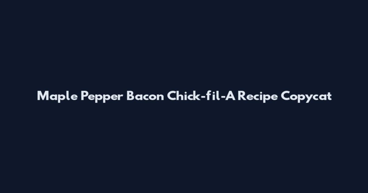 Maple Pepper Bacon Chick-fil-A Recipe Copycat