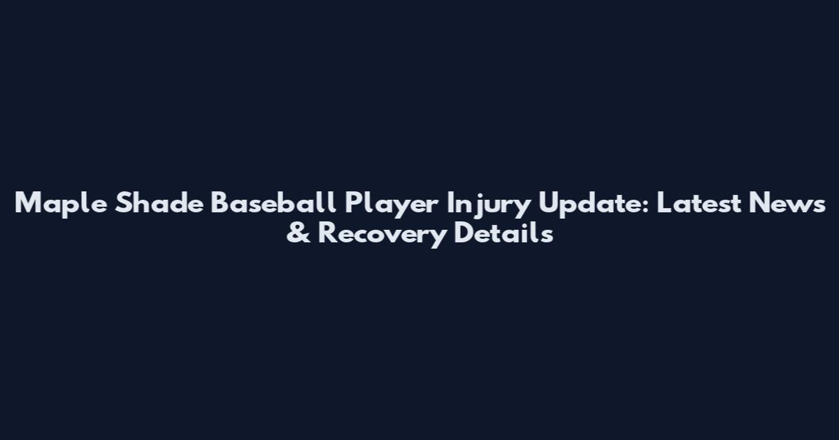 Maple Shade Baseball Player Injury Update: Latest News & Recovery Details