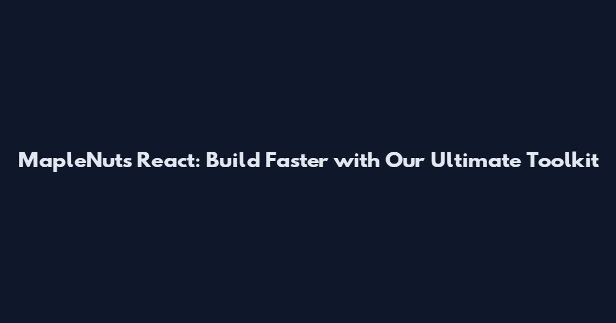 MapleNuts React: Build Faster with Our Ultimate Toolkit