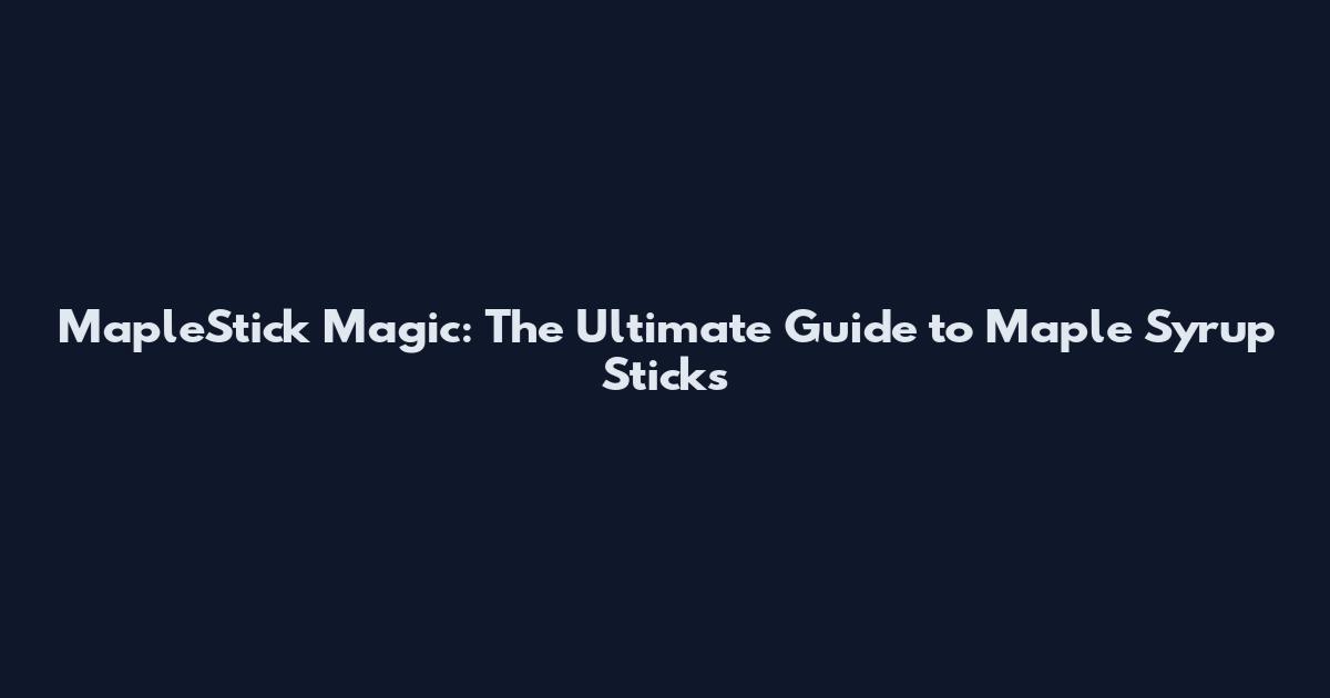 MapleStick Magic: The Ultimate Guide to Maple Syrup Sticks