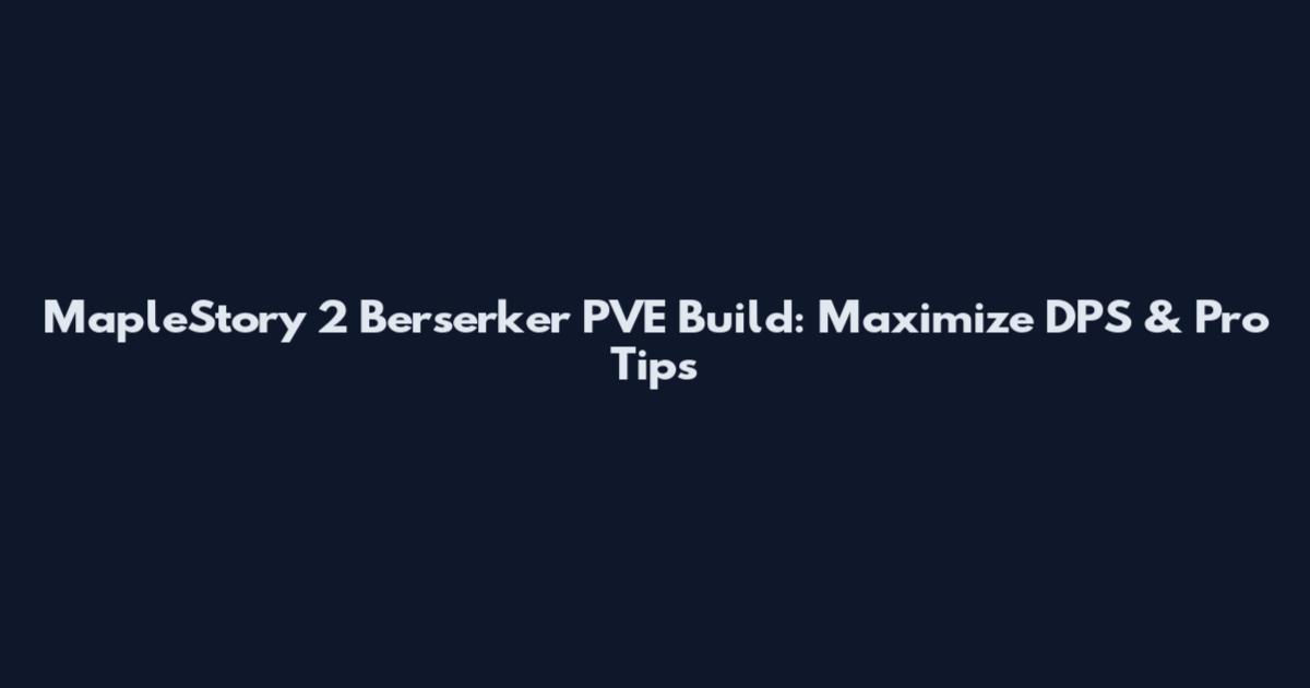 MapleStory 2 Berserker PVE Build: Maximize DPS & Pro Tips
