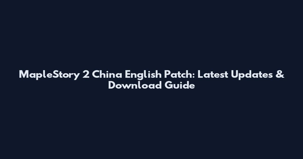 MapleStory 2 China English Patch: Latest Updates & Download Guide