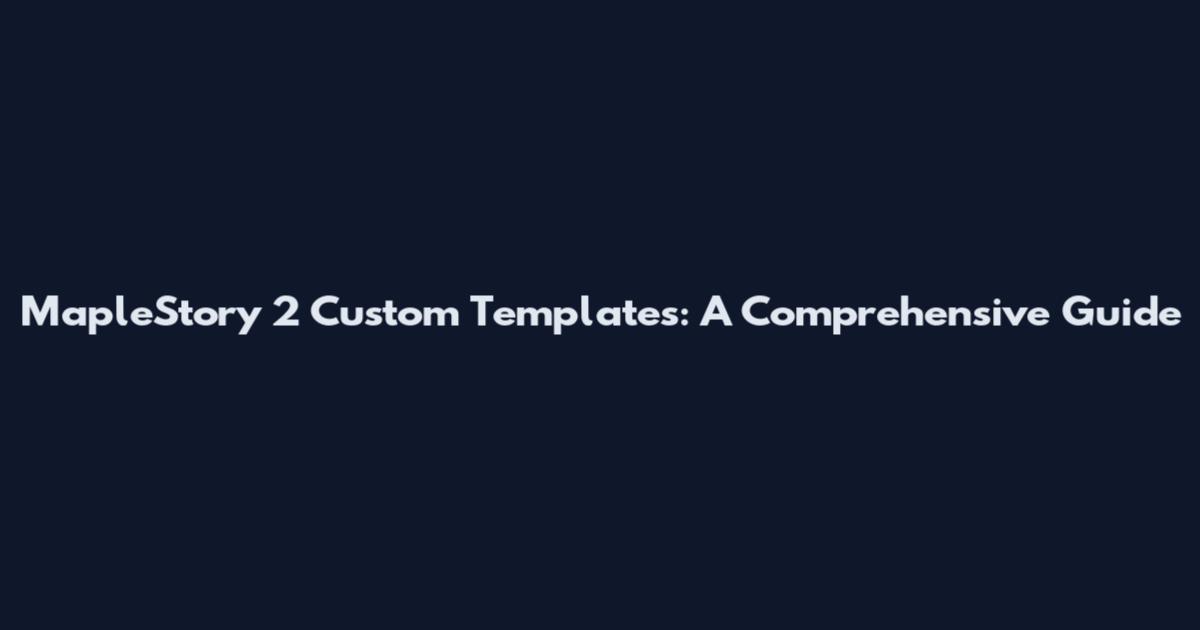 MapleStory 2 Custom Templates: A Comprehensive Guide