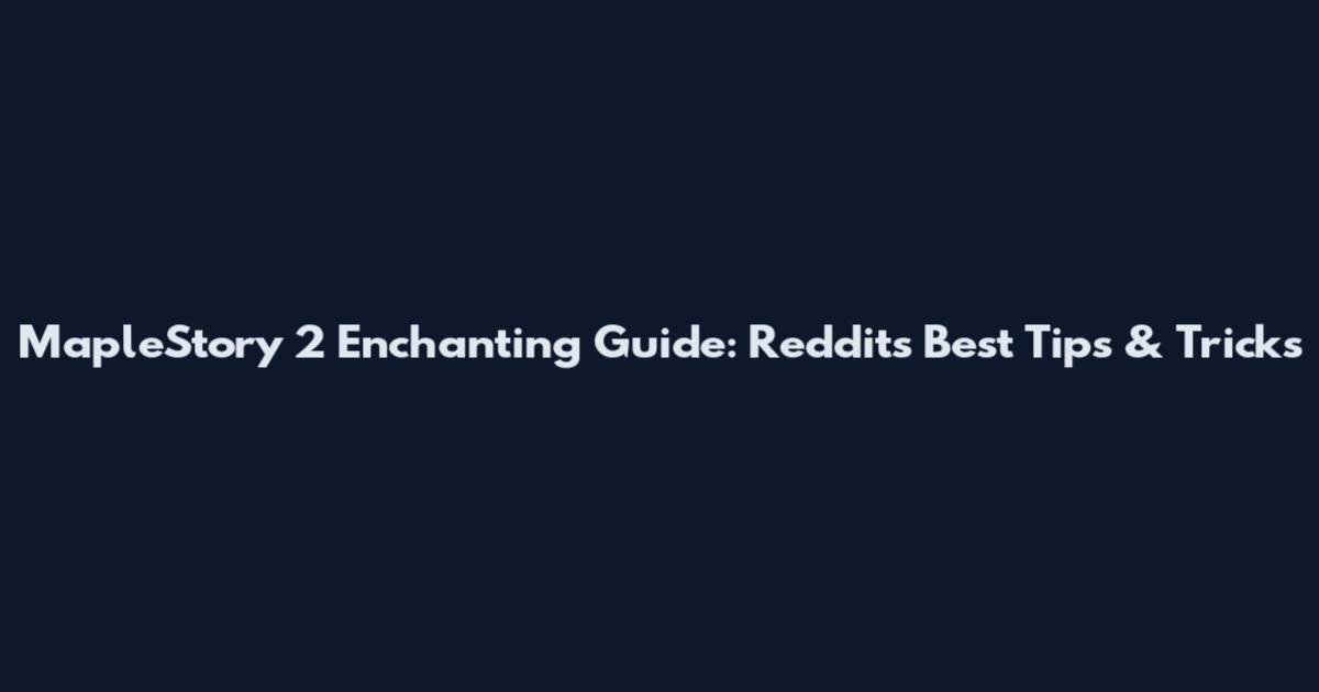 MapleStory 2 Enchanting Guide: Reddit's Best Tips & Tricks