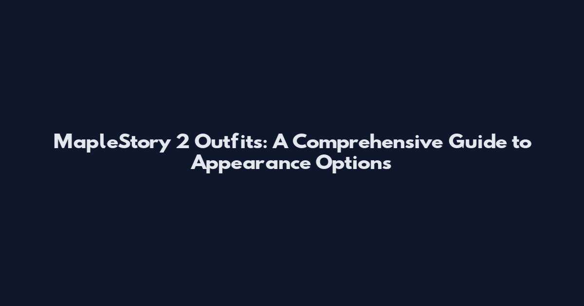 MapleStory 2 Outfits: A Comprehensive Guide to Appearance Options