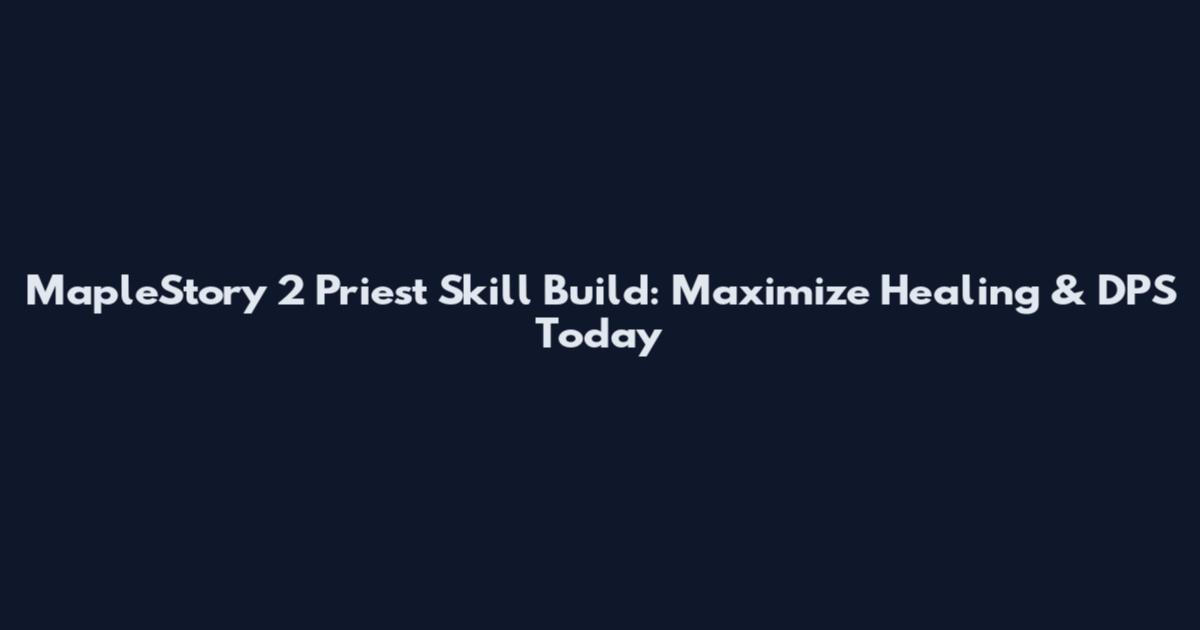 MapleStory 2 Priest Skill Build: Maximize Healing & DPS Today
