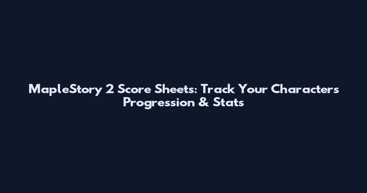 MapleStory 2 Score Sheets: Track Your Character's Progression & Stats