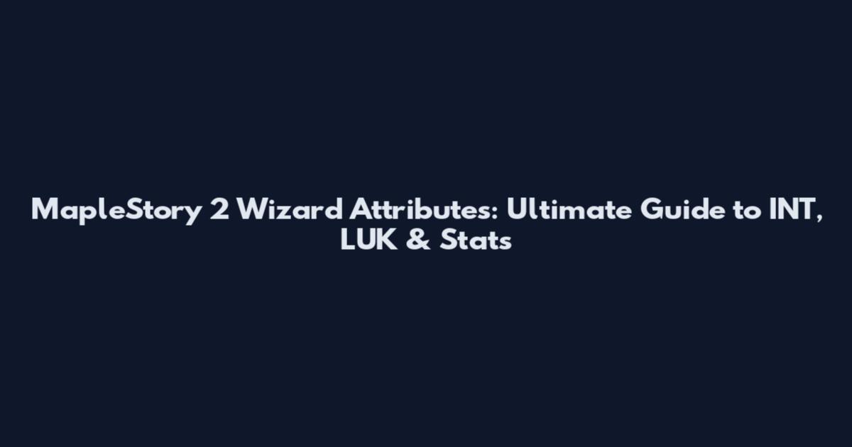 MapleStory 2 Wizard Attributes: Ultimate Guide to INT, LUK & Stats