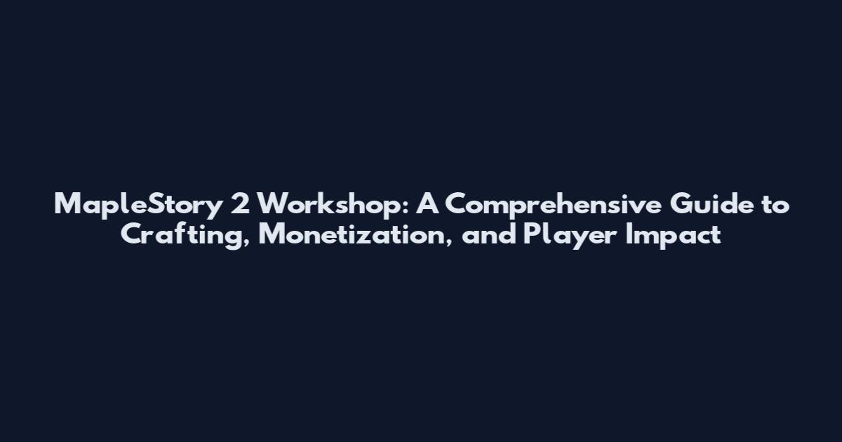 MapleStory 2 Workshop: A Comprehensive Guide to Crafting, Monetization, and Player Impact