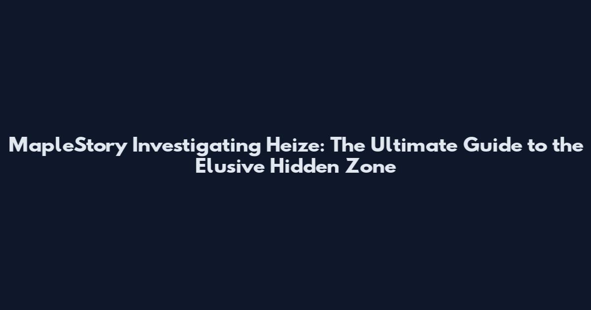 MapleStory Investigating Heize: The Ultimate Guide to the Elusive Hidden Zone
