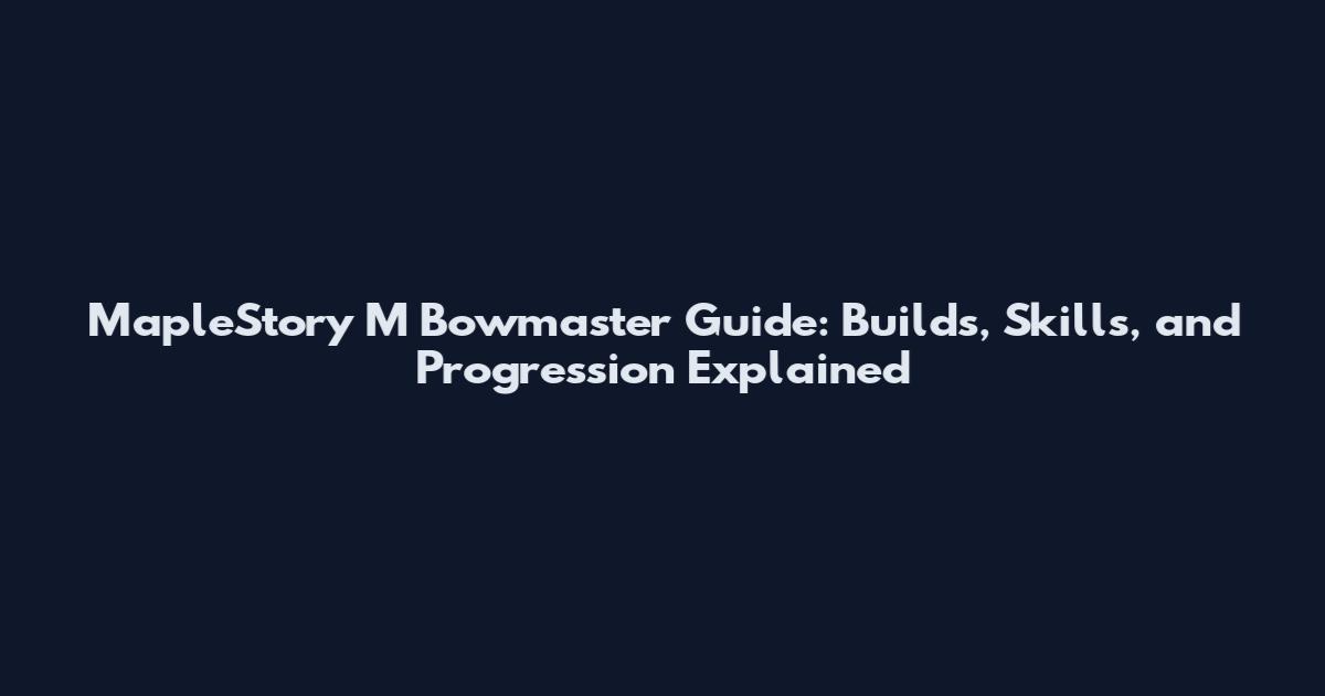 MapleStory M Bowmaster Guide: Builds, Skills, and Progression Explained