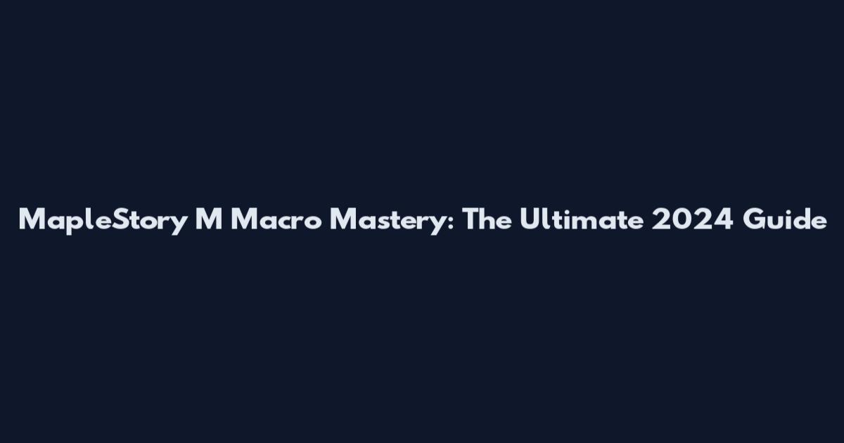 MapleStory M Macro Mastery: The Ultimate 2024 Guide