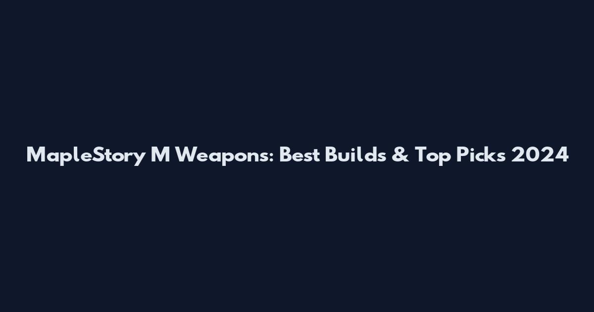 MapleStory M Weapons: Best Builds & Top Picks 2024