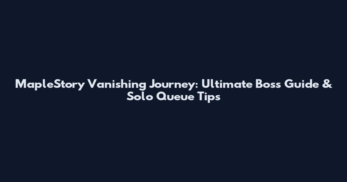 MapleStory Vanishing Journey: Ultimate Boss Guide & Solo Queue Tips