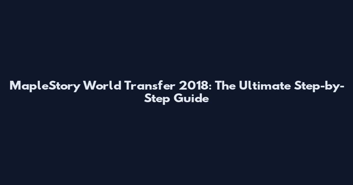 MapleStory World Transfer 2018: The Ultimate Step-by-Step Guide