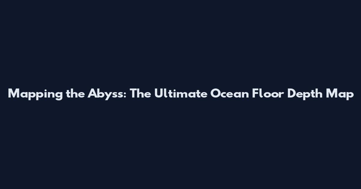 Mapping the Abyss: The Ultimate Ocean Floor Depth Map