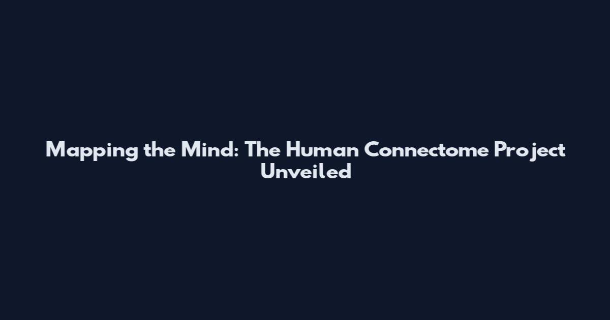 Mapping the Mind: The Human Connectome Project Unveiled