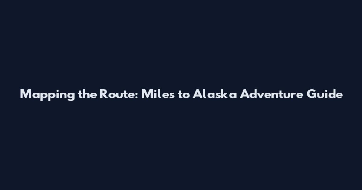 Mapping the Route: Miles to Alaska Adventure Guide