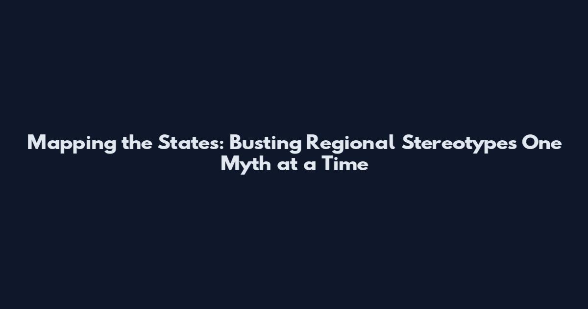 Mapping the States: Busting Regional Stereotypes One Myth at a Time
