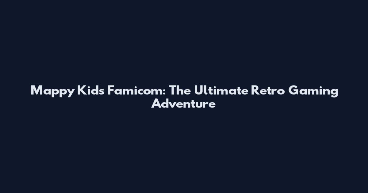 Mappy Kids Famicom: The Ultimate Retro Gaming Adventure