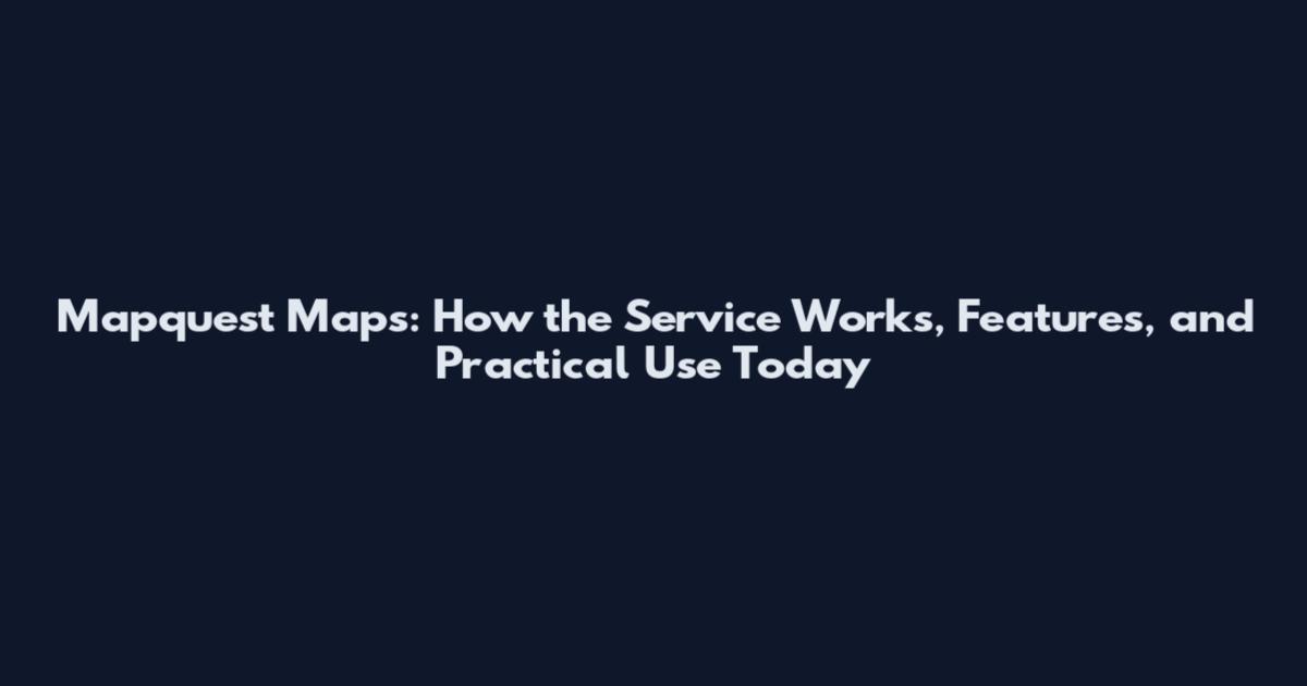 Mapquest Maps: How the Service Works, Features, and Practical Use Today