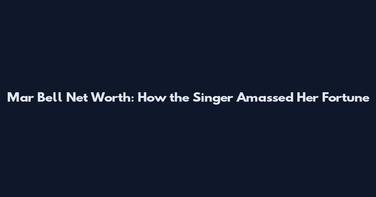 Mar Bell Net Worth: How the Singer Amassed Her Fortune