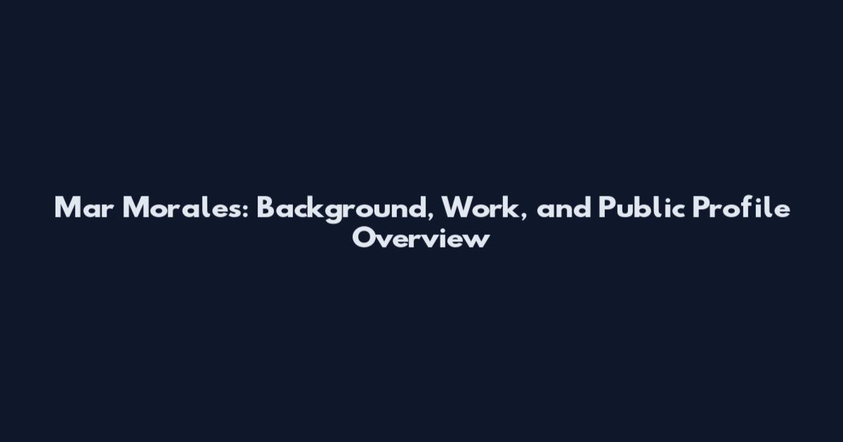Mar Morales: Background, Work, and Public Profile Overview