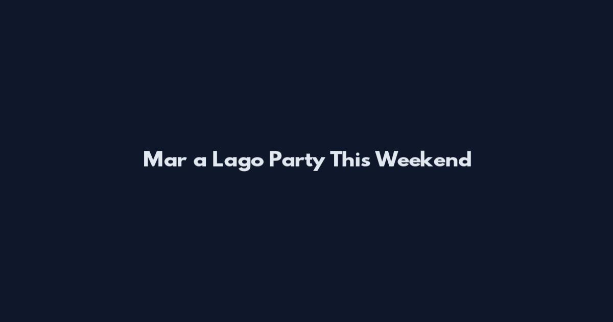 Mar a Lago Party This Weekend