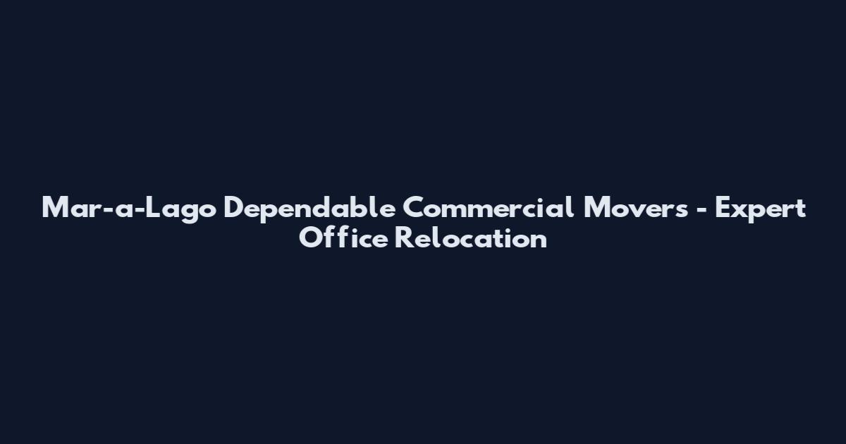 Mar-a-Lago Dependable Commercial Movers - Expert Office Relocation