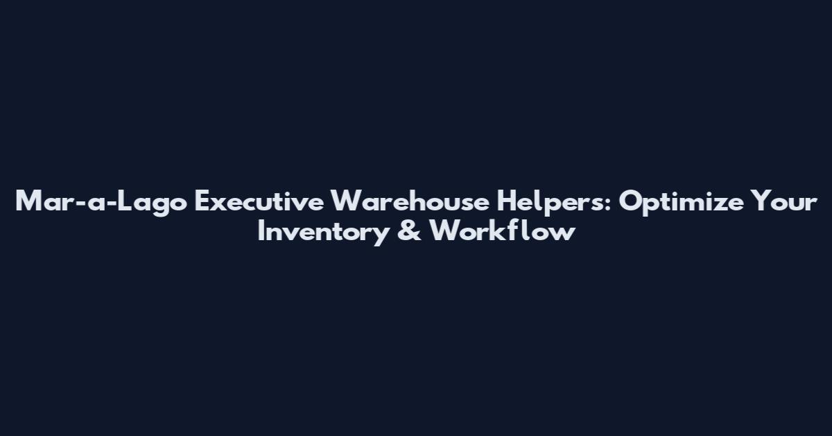 Mar-a-Lago Executive Warehouse Helpers: Optimize Your Inventory & Workflow
