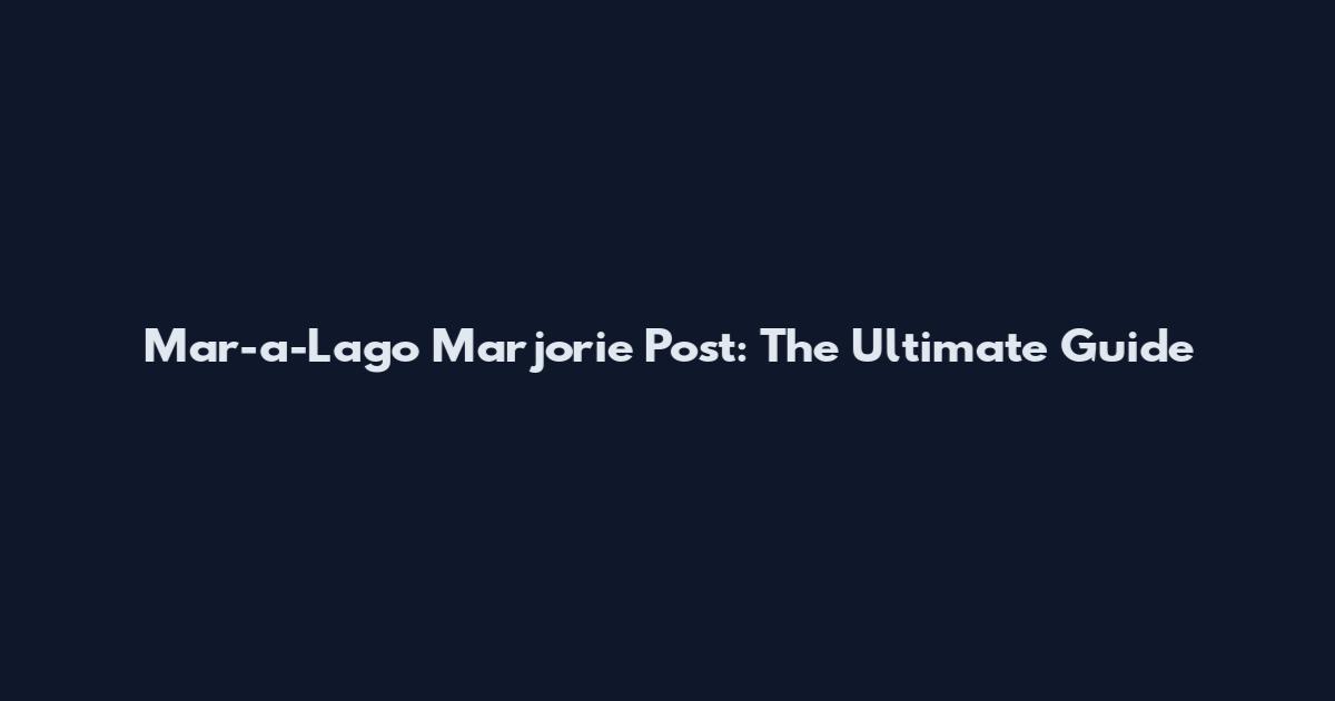 Mar-a-Lago Marjorie Post: The Ultimate Guide
