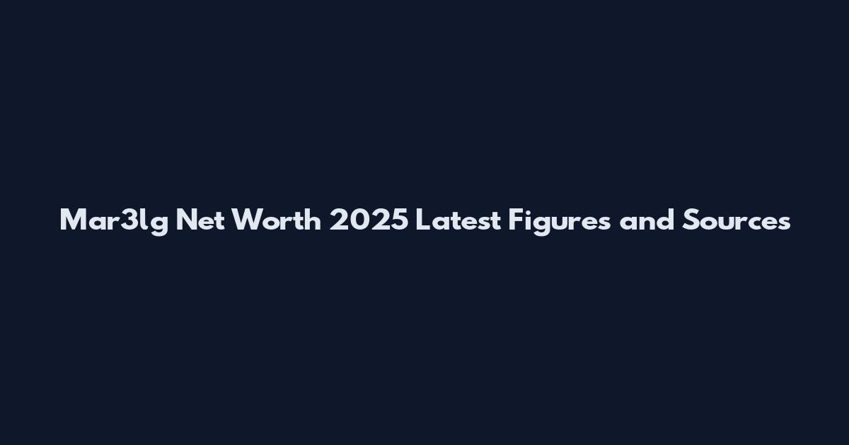 Mar3lg Net Worth 2025 Latest Figures and Sources