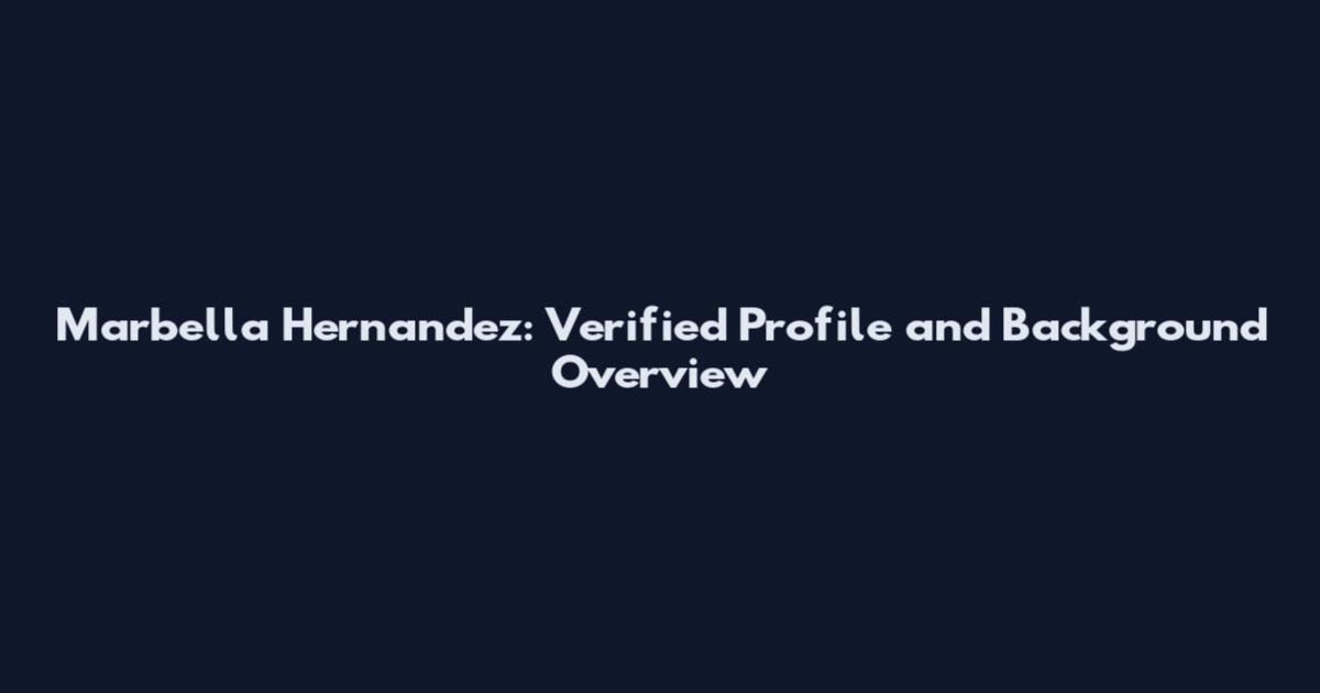 Marbella Hernandez: Verified Profile and Background Overview