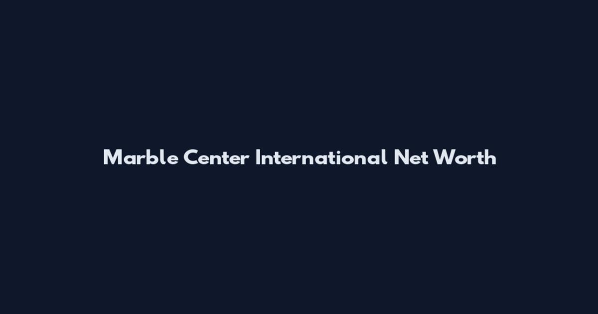 Marble Center International Net Worth